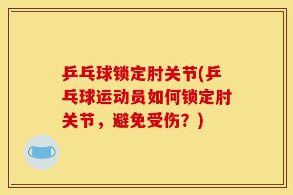 乒乓球锁定肘关节(乒乓球运动员如何锁定肘关节,避免受伤?) 乒乓球锁定肘关节(乒乓球运动员如何锁定肘关节,避免受伤?)