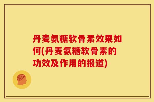 丹麦氨糖软骨素效果如何(丹麦氨糖软骨素的功效及作用的报道)