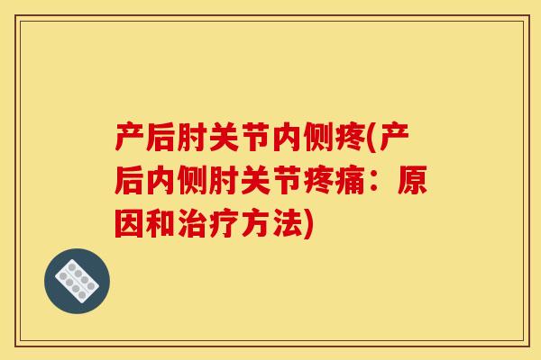 产后肘关节内侧疼(产后内侧肘关节：原因和方法)