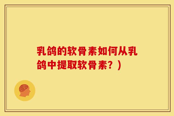 乳鸽的软骨素如何从乳鸽中提取软骨素?) 乳鸽的软骨素如何从乳鸽中提取软骨素?)