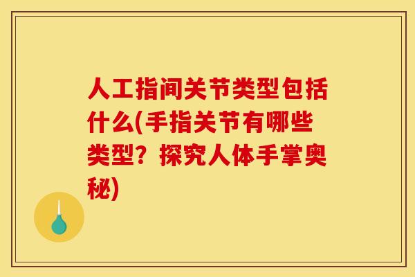 人工指间关节类型包括什么(手指关节有哪些类型?探究人体手掌奥秘) 人工指间关节类型包括什么(手指关节有哪些类型?探究人体手掌奥秘)