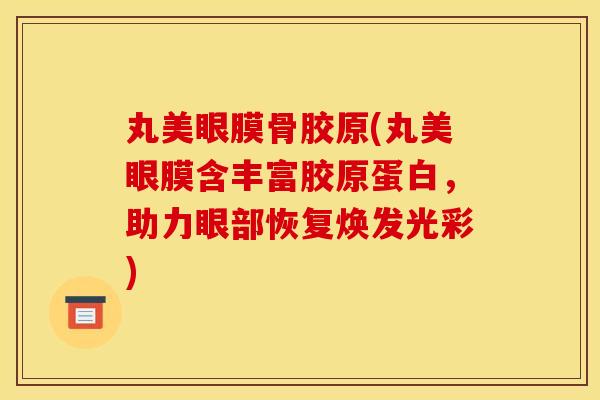丸美眼膜骨胶原(丸美眼膜含丰富胶原蛋白,助力眼部恢复焕发光彩) 丸美眼膜骨胶原(丸美眼膜含丰富胶原蛋白,助力眼部恢复焕发光彩)