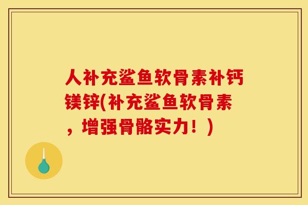 人补充鲨鱼软骨素补钙镁锌(补充鲨鱼软骨素,增强骨骼实力!) 人补充鲨鱼软骨素补钙镁锌(补充鲨鱼软骨素,增强骨骼实力!)