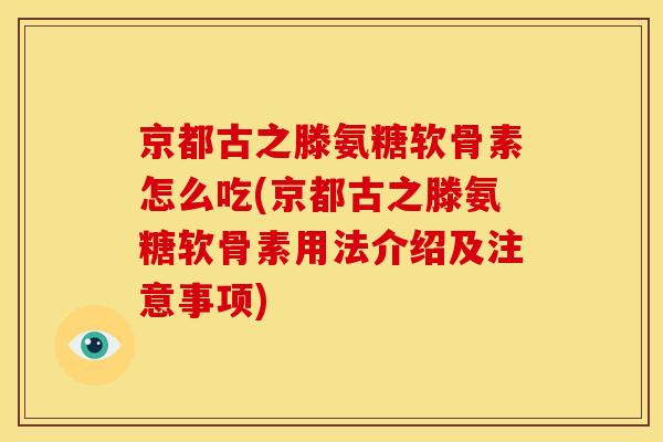 京都古之滕氨糖软骨素怎么吃(京都古之滕氨糖软骨素用法介绍及注意事项) 京都古之滕氨糖软骨素怎么吃(京都古之滕氨糖软骨素用法介绍及注意事项)