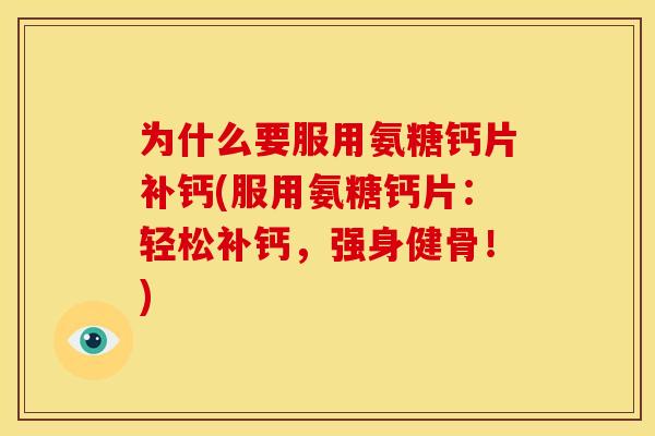 为什么要服用氨糖钙片补钙(服用氨糖钙片：轻松补钙，强身健骨！)