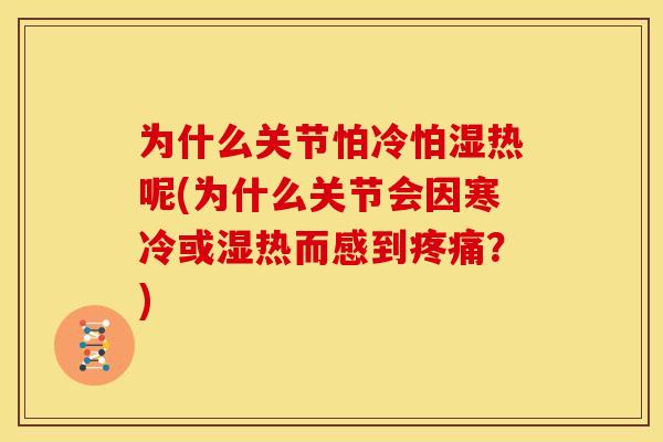 为什么关节怕冷怕湿热呢(为什么关节会因寒冷或湿热而感到？)