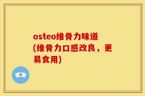 osteo维骨力味道(维骨力口感改良,更易食用) osteo维骨力味道(维骨力口感改良,更易食用)