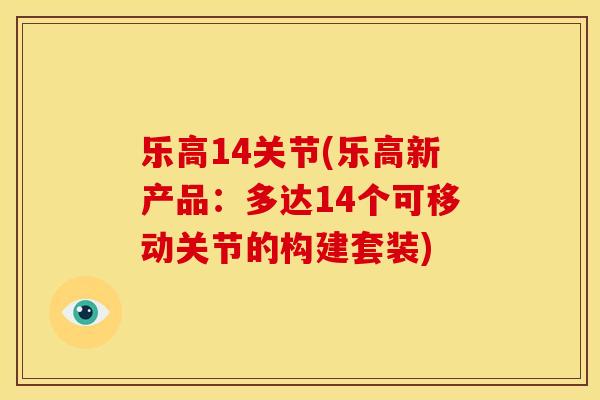 乐高14关节(乐高新产品:多达14个可移动关节的构建套装) 乐高14关节(乐高新产品:多达14个可移动关节的构建套装)