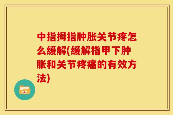 中指拇指关节疼怎么缓解(缓解指甲下和关节的有效方法) 中指拇指关节疼怎么缓解(缓解指甲下和关节的有效方法)
