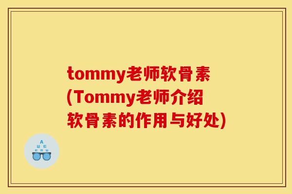 tommy老师软骨素(Tommy老师介绍软骨素的作用与好处)