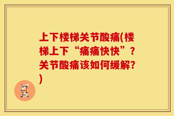 上下楼梯关节酸痛(楼梯上下“痛痛快快”?关节酸痛该如何缓解?) 上下楼梯关节酸痛(楼梯上下“痛痛快快”?关节酸痛该如何缓解?)