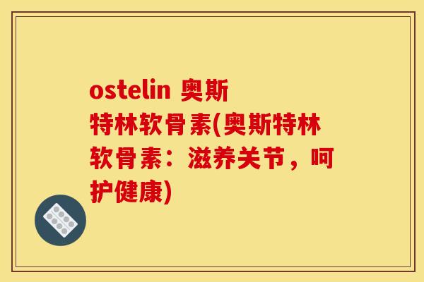 ostelin 奥斯特林软骨素(奥斯特林软骨素:滋养关节,呵护健康) ostelin 奥斯特林软骨素(奥斯特林软骨素:滋养关节,呵护健康)