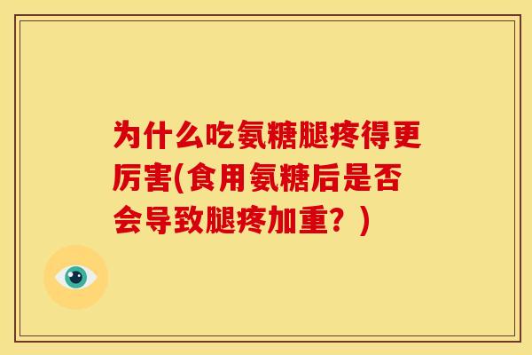 为什么吃氨糖腿疼得更厉害(食用氨糖后是否会导致腿疼加重?) 为什么吃氨糖腿疼得更厉害(食用氨糖后是否会导致腿疼加重?)