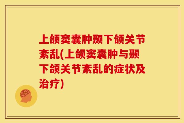 上颌窦囊肿颞下颌关节紊乱(上颌窦囊肿与颞下颌关节紊乱的症状及) 上颌窦囊肿颞下颌关节紊乱(上颌窦囊肿与颞下颌关节紊乱的症状及)