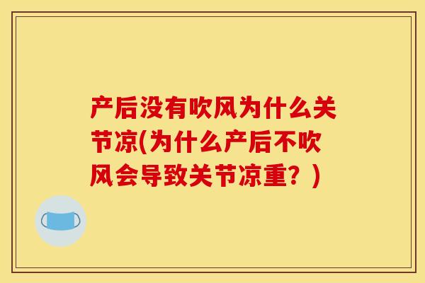 产后没有吹风为什么关节凉(为什么产后不吹风会导致关节凉重？)