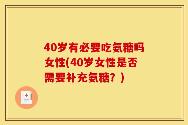 40岁有必要吃氨糖吗女性(40岁女性是否需要补充氨糖？)