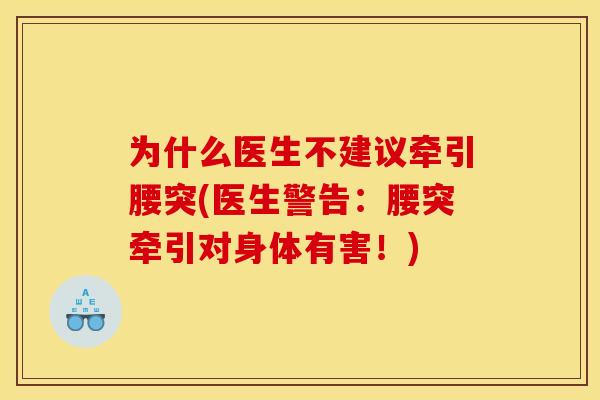 为什么医生不建议牵引腰突(医生警告：腰突牵引对身体有害！)