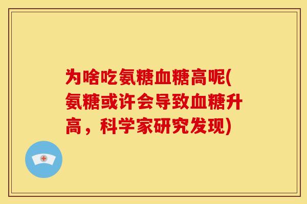为啥吃氨糖高呢(氨糖或许会导致升高，科学家研究发现)