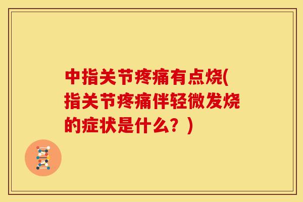 中指关节有点烧(指关节伴轻微发烧的症状是什么?) 中指关节有点烧(指关节伴轻微发烧的症状是什么?)