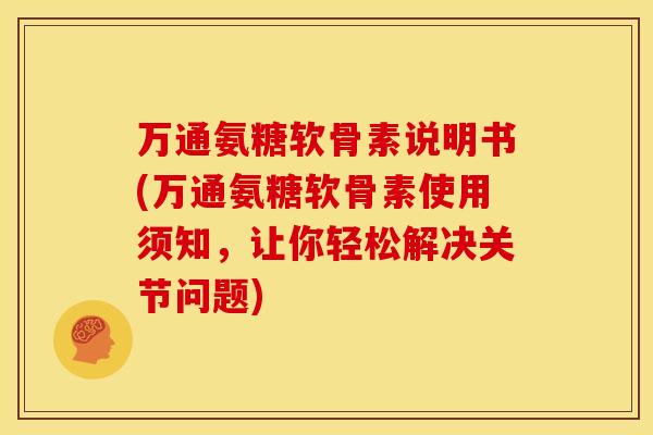 万通氨糖软骨素说明书(万通氨糖软骨素使用须知,让你轻松解决关节问题) 万通氨糖软骨素说明书(万通氨糖软骨素使用须知,让你轻松解决关节问题)