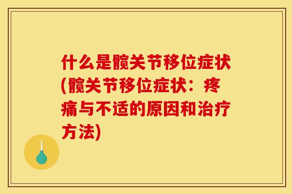 什么是髋关节移位症状(髋关节移位症状:与不适的原因和方法) 什么是髋关节移位症状(髋关节移位症状:与不适的原因和方法)