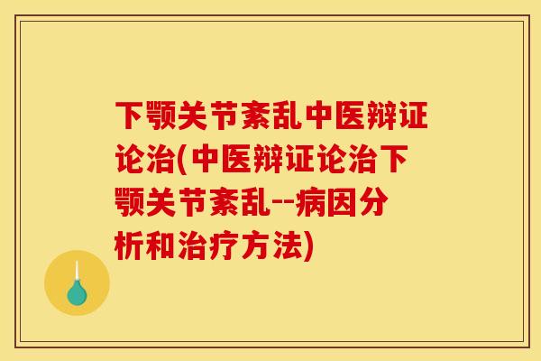 下颚关节紊乱中医辩证论(中医辩证论下颚关节紊乱--因分析和方法)