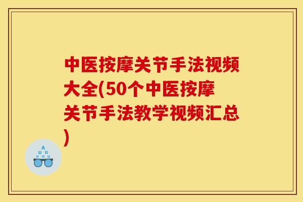 中医按摩关节手法视频大全(50个中医按摩关节手法教学视频汇总) 中医按摩关节手法视频大全(50个中医按摩关节手法教学视频汇总)