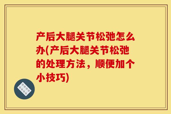 产后大腿关节松弛怎么办(产后大腿关节松弛的处理方法，顺便加个小技巧)