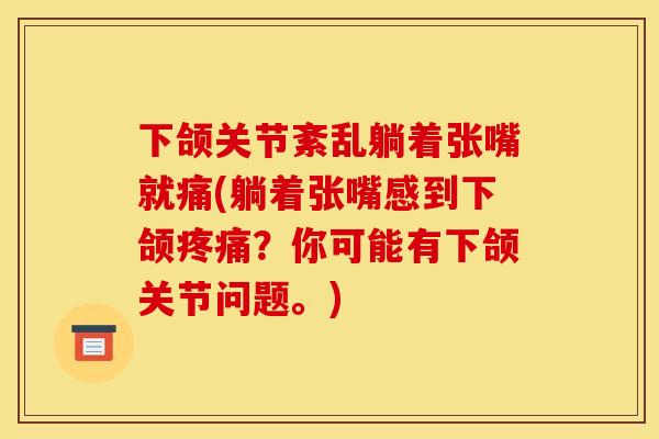 下颌关节紊乱躺着张嘴就痛(躺着张嘴感到下颌?你可能有下颌关节问题。) 下颌关节紊乱躺着张嘴就痛(躺着张嘴感到下颌?你可能有下颌关节问题。)