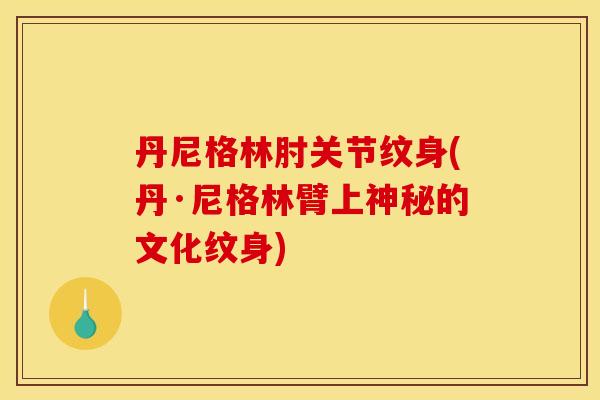 丹尼格林肘关节纹身(丹·尼格林臂上神秘的文化纹身)