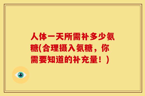 人体一天所需补多少氨糖(合理摄入氨糖，你需要知道的补充量！)