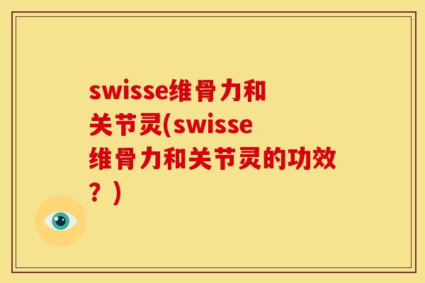 swisse维骨力和关节灵(swisse维骨力和关节灵的功效？)