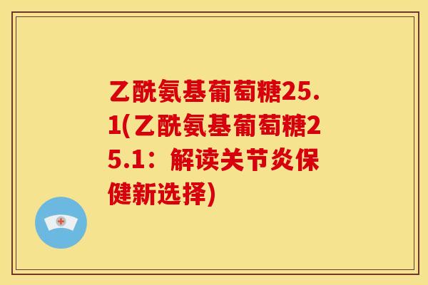 乙酰氨基葡萄糖25.1(乙酰氨基葡萄糖25.1：解读保健新选择)
