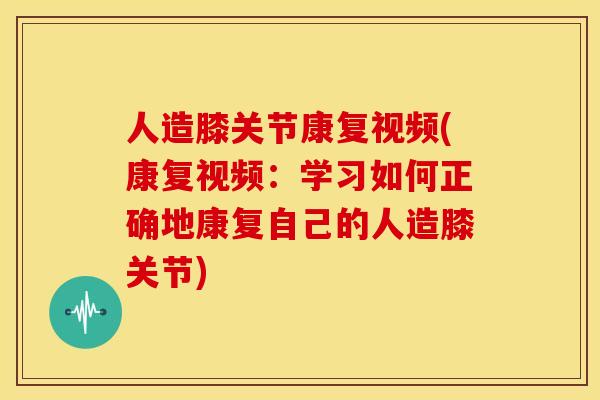 人造膝关节康复视频(康复视频:学习如何正确地康复自己的人造膝关节) 人造膝关节康复视频(康复视频:学习如何正确地康复自己的人造膝关节)