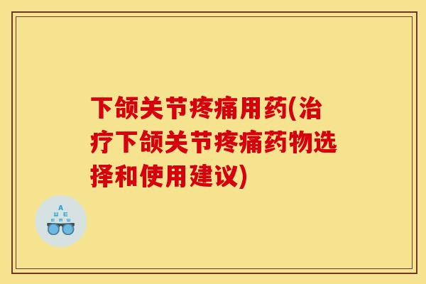下颌关节用药(下颌关节选择和使用建议) 下颌关节用药(下颌关节选择和使用建议)