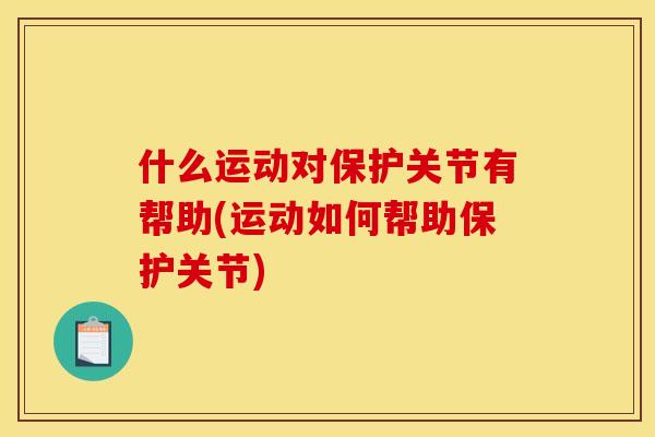 什么运动对保护关节有帮助(运动如何帮助保护关节)