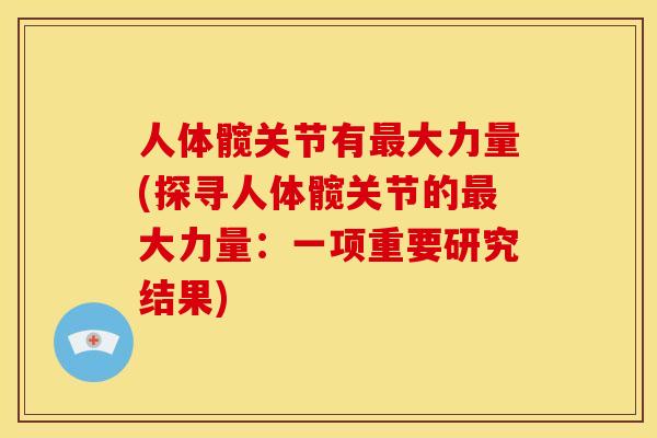 人体髋关节有大力量(探寻人体髋关节的大力量：一项重要研究结果)