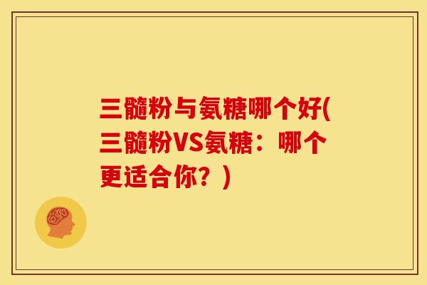 三髓粉与氨糖哪个好(三髓粉VS氨糖:哪个更适合你?) 三髓粉与氨糖哪个好(三髓粉VS氨糖:哪个更适合你?)