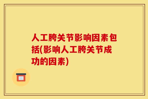人工胯关节影响因素包括(影响人工胯关节成功的因素)