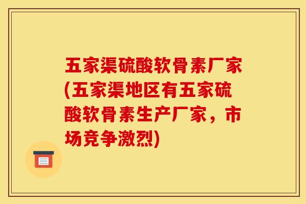 五家渠硫酸软骨素厂家(五家渠地区有五家硫酸软骨素生产厂家,市场竞争激烈) 五家渠硫酸软骨素厂家(五家渠地区有五家硫酸软骨素生产厂家,市场竞争激烈)