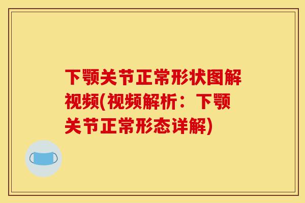 下颚关节正常形状图解视频(视频解析:下颚关节正常形态详解) 下颚关节正常形状图解视频(视频解析:下颚关节正常形态详解)