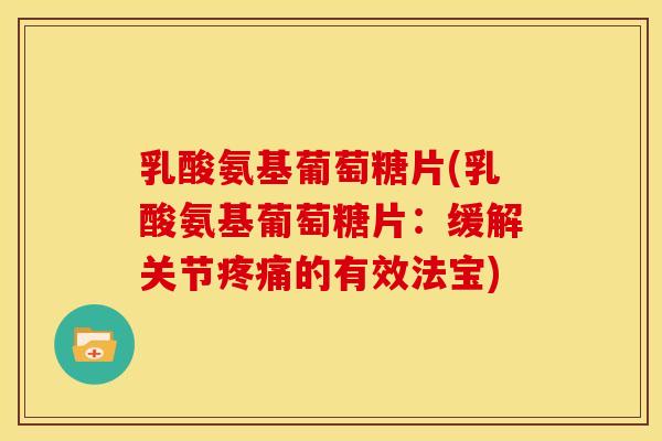 乳酸氨基葡萄糖片(乳酸氨基葡萄糖片:缓解关节的有效法宝) 乳酸氨基葡萄糖片(乳酸氨基葡萄糖片:缓解关节的有效法宝)