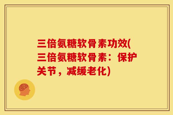 三倍氨糖软骨素功效(三倍氨糖软骨素：保护关节，减缓老化)