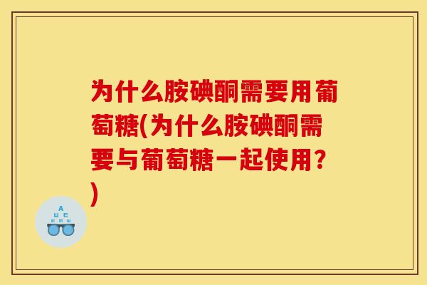 为什么胺碘酮需要用葡萄糖(为什么胺碘酮需要与葡萄糖一起使用?) 为什么胺碘酮需要用葡萄糖(为什么胺碘酮需要与葡萄糖一起使用?)