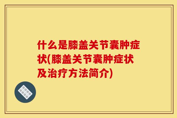 什么是膝盖关节囊肿症状(膝盖关节囊肿症状及方法简介) 什么是膝盖关节囊肿症状(膝盖关节囊肿症状及方法简介)