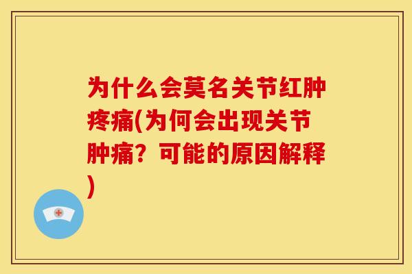 为什么会莫名关节红肿(为何会出现关节肿痛?可能的原因解释) 为什么会莫名关节红肿(为何会出现关节肿痛?可能的原因解释)