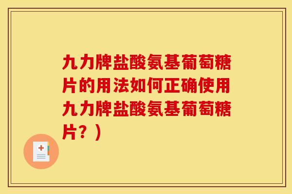 九力牌盐酸氨基葡萄糖片的用法如何正确使用九力牌盐酸氨基葡萄糖片?) 九力牌盐酸氨基葡萄糖片的用法如何正确使用九力牌盐酸氨基葡萄糖片?)