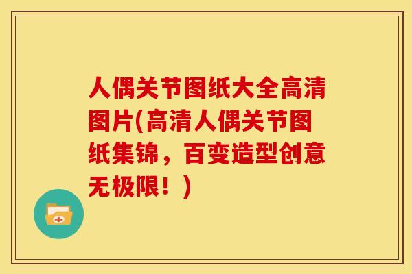 人偶关节图纸大全高清图片(高清人偶关节图纸集锦,百变造型创意无极限!) 人偶关节图纸大全高清图片(高清人偶关节图纸集锦,百变造型创意无极限!)