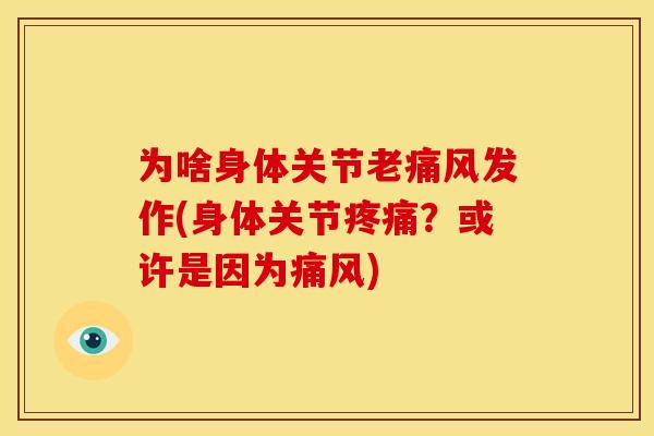 为啥身体关节老发作(身体关节?或许是因为) 为啥身体关节老发作(身体关节?或许是因为)