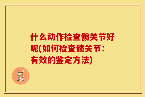 什么动作检查髋关节好呢(如何检查髋关节：有效的鉴定方法)